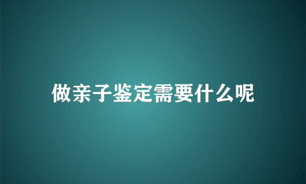 做亲子鉴定需要什么呢