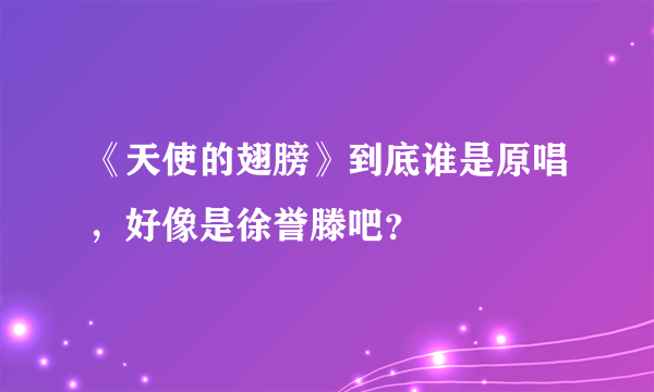 《天使的翅膀》到底谁是原唱，好像是徐誉滕吧？