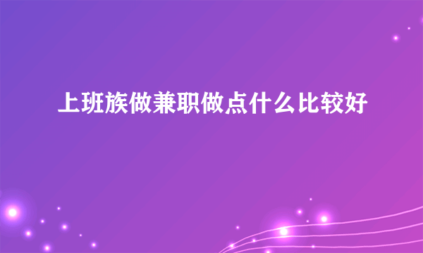 上班族做兼职做点什么比较好