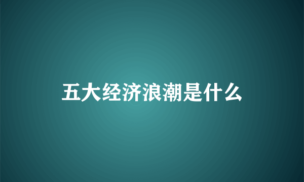 五大经济浪潮是什么