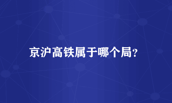 京沪高铁属于哪个局？
