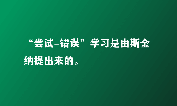 “尝试-错误”学习是由斯金纳提出来的。