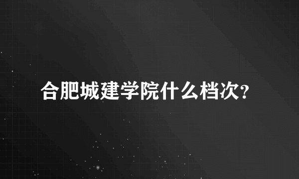合肥城建学院什么档次？