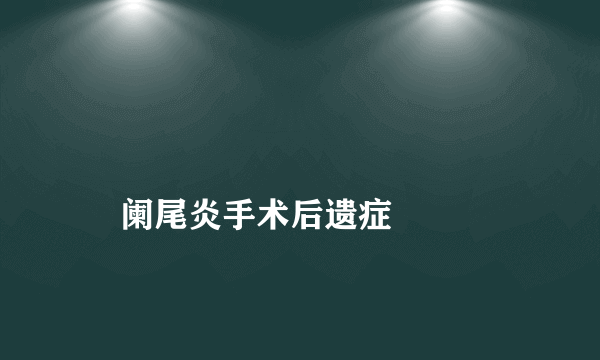 
    阑尾炎手术后遗症
  