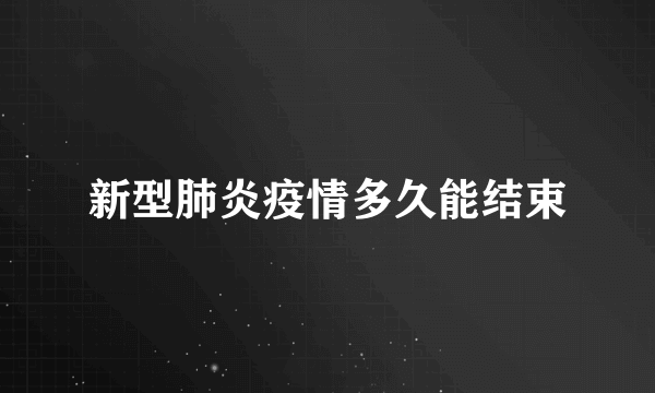 新型肺炎疫情多久能结束