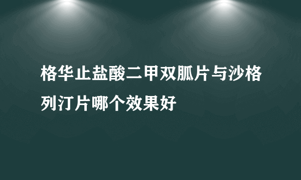 格华止盐酸二甲双胍片与沙格列汀片哪个效果好