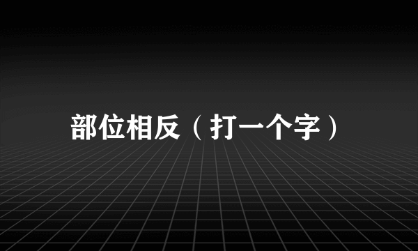 部位相反（打一个字）