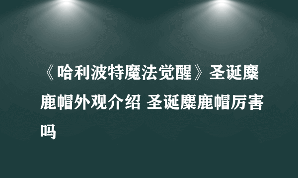 《哈利波特魔法觉醒》圣诞麋鹿帽外观介绍 圣诞麋鹿帽厉害吗