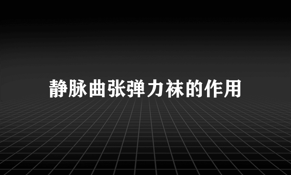静脉曲张弹力袜的作用