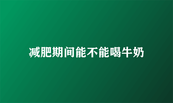 减肥期间能不能喝牛奶