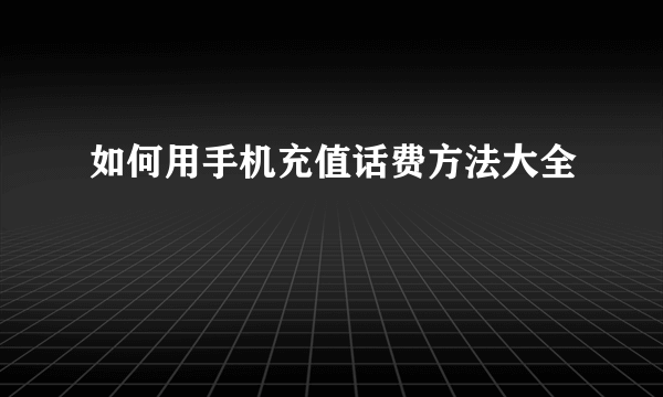 如何用手机充值话费方法大全