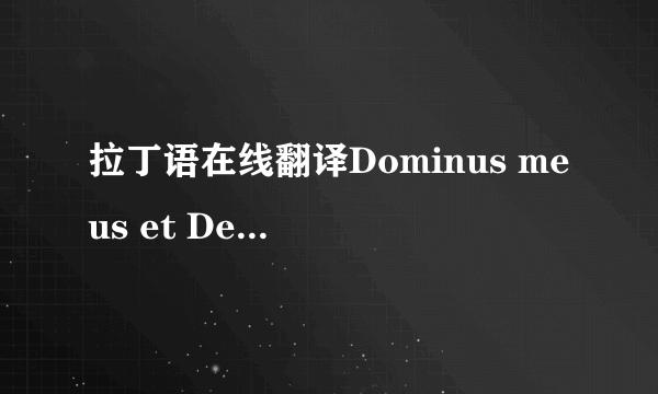 拉丁语在线翻译Dominus meus et Deus meus!