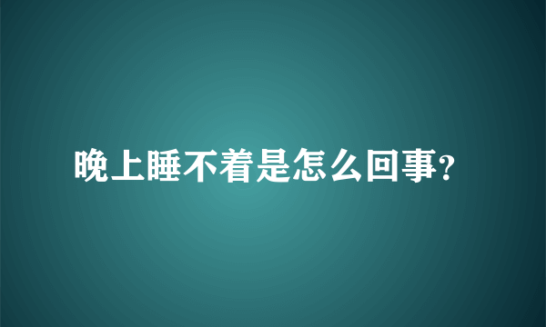 晚上睡不着是怎么回事？
