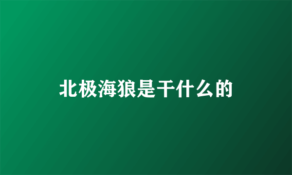 北极海狼是干什么的