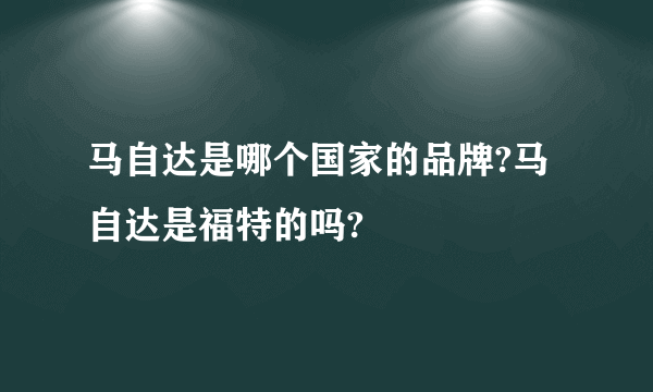 马自达是哪个国家的品牌?马自达是福特的吗?