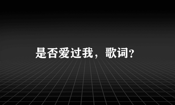 是否爱过我，歌词？