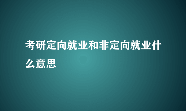 考研定向就业和非定向就业什么意思