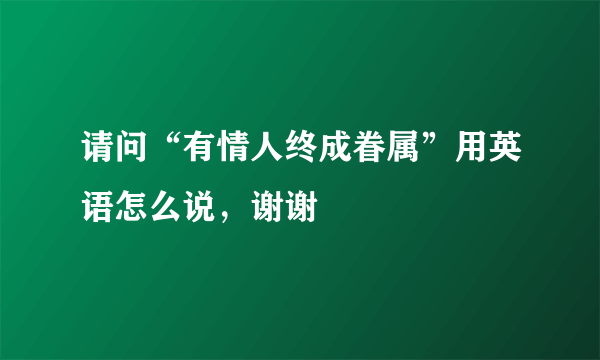 请问“有情人终成眷属”用英语怎么说，谢谢