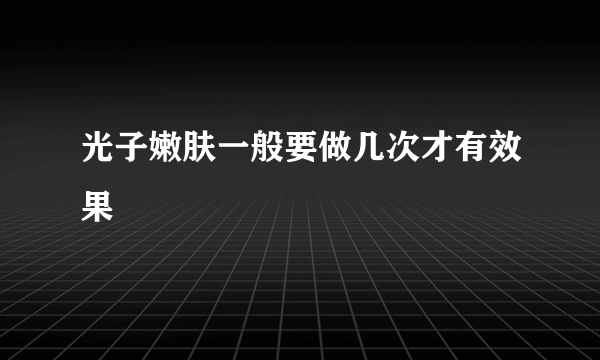 光子嫩肤一般要做几次才有效果