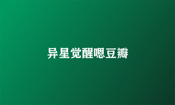 异星觉醒嗯豆瓣