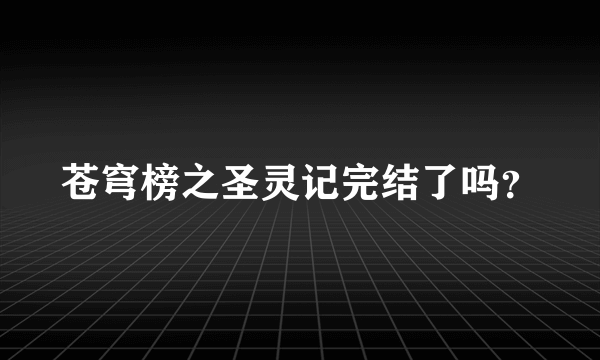 苍穹榜之圣灵记完结了吗？