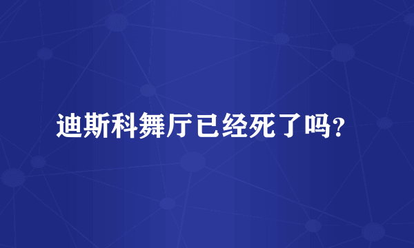 迪斯科舞厅已经死了吗？