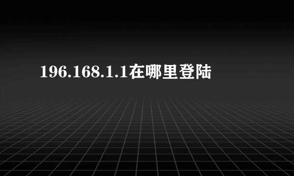 196.168.1.1在哪里登陆