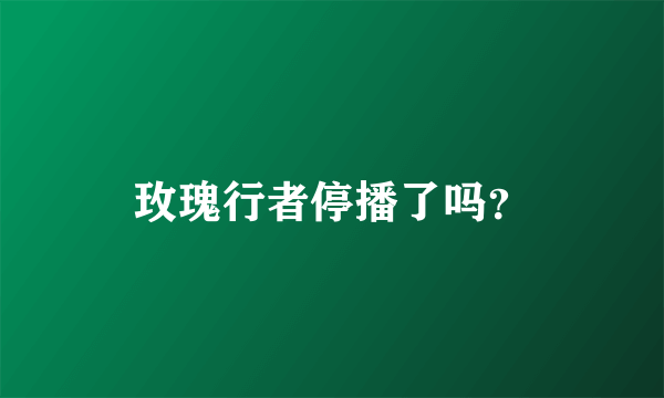 玫瑰行者停播了吗？