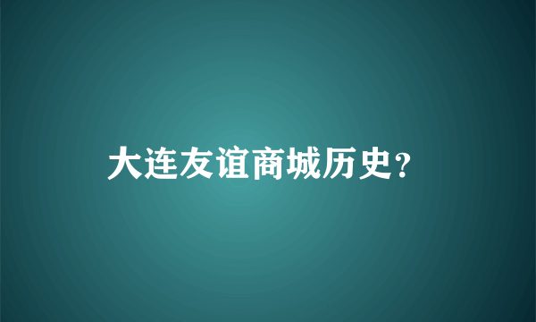 大连友谊商城历史？