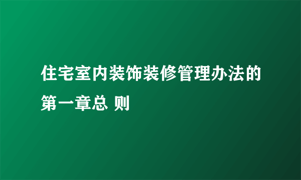 住宅室内装饰装修管理办法的第一章总 则