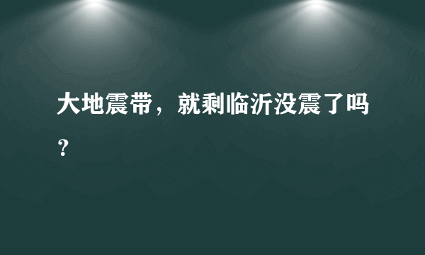 大地震带，就剩临沂没震了吗？