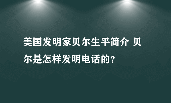 美国发明家贝尔生平简介 贝尔是怎样发明电话的？