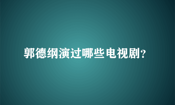 郭德纲演过哪些电视剧？