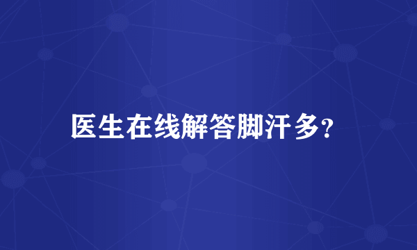 医生在线解答脚汗多？