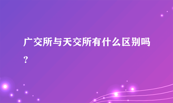 广交所与天交所有什么区别吗？