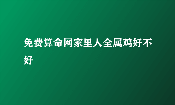 免费算命网家里人全属鸡好不好