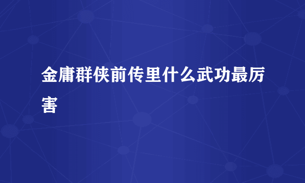 金庸群侠前传里什么武功最厉害