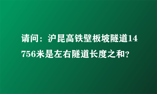 请问：沪昆高铁壁板坡隧道14756米是左右隧道长度之和？