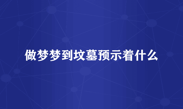 做梦梦到坟墓预示着什么