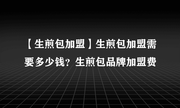 【生煎包加盟】生煎包加盟需要多少钱？生煎包品牌加盟费