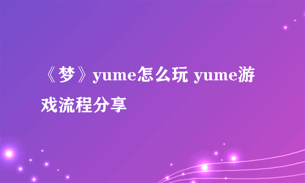 《梦》yume怎么玩 yume游戏流程分享