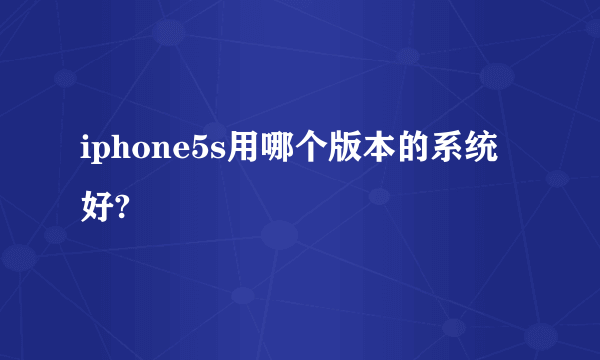 iphone5s用哪个版本的系统好?