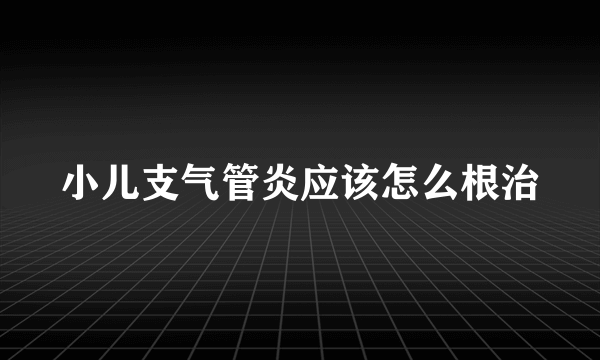 小儿支气管炎应该怎么根治