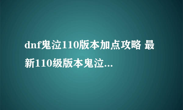 dnf鬼泣110版本加点攻略 最新110级版本鬼泣技能加点攻略