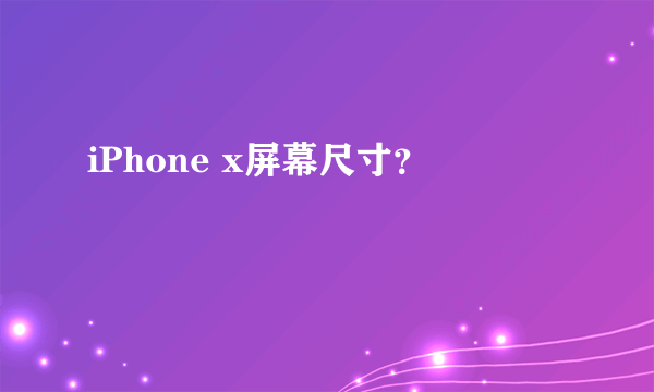 iPhone x屏幕尺寸？