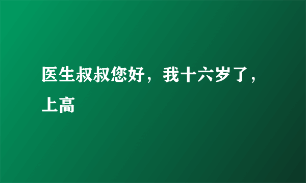 医生叔叔您好，我十六岁了，上高