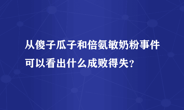 从傻子瓜子和倍氨敏奶粉事件可以看出什么成败得失？