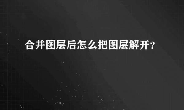 合并图层后怎么把图层解开？