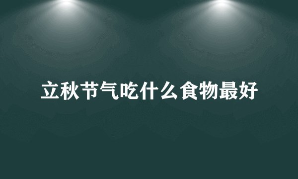 立秋节气吃什么食物最好