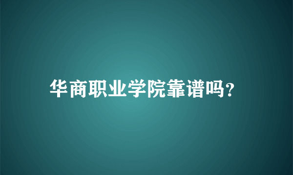 华商职业学院靠谱吗？